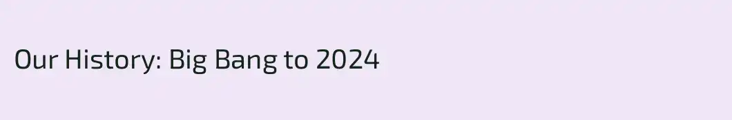 Our History: Big Bang to 2024